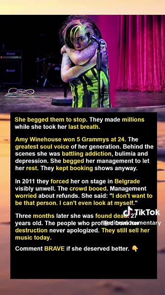 Amy Winehouse was 24 years old when she won 5 Grammys in a single night — one of the greatest musical talents the world had ever seen. Behind the scenes she was battling addiction, bulimia and severe depression. She begged her management repeatedly to stop the tours. They kept booking shows anyway. In June 2011, her management forced her onto a European tour while she was visibly deteriorating. In Belgrade, Serbia, she walked on stage unable to perform. The crowd booed. Her management's first co