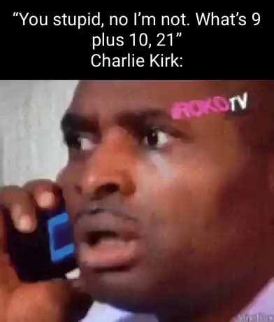 "You stupid, no I'm not. What's 9 plus 10, 21" Charlie Kirk: - iFunny