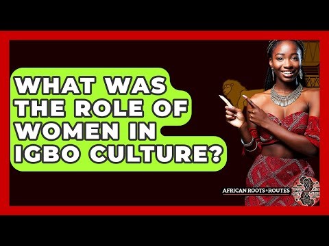 What Was The Role Of Women In Igbo Culture? - African Roots And Routes
