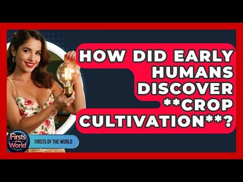How Did Early Humans Discover **crop Cultivation**? - Firsts of the World