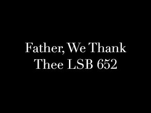 Father, We Thank Thee LSB 652
