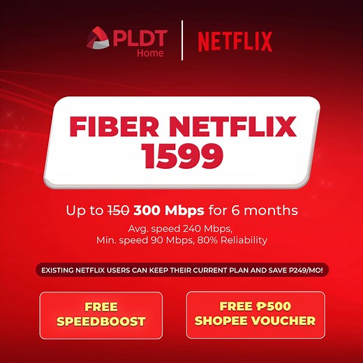 Stream Unli Entertainment on HD with the All-new Fiber Netflix 1599 Plan. Enjoy FREE BOOSTED SPEEDS of up to 300 Mbps for 6 months plus ₱500 Shopee voucher. FREE installation. Save ₱3,600 with no cash out required. Available exclusively at pldthome.com. For a limited time only. Apply now! | PLDT Home