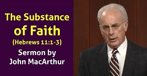 The Substance of Faith (Hebrews 11:1-3) - John MacArthur