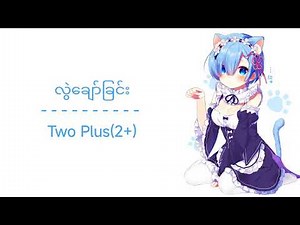 လွဲချော်ခြင်း // Lwal Chaw Chin - Two Plus(2+)