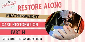 Featherweight Case Restore Along Part 14: Stitching the Handle Pattern