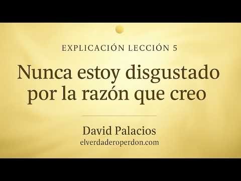 Lección 5 de Un Curso de Milagros – “Nunca estoy disgustado por la razón que creo (8 min)