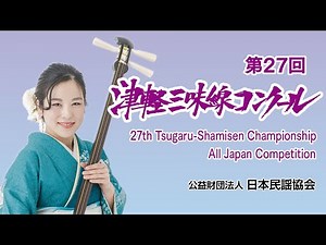 第27回 津軽三味線コンクール全国大会【tsugaru shamisen championship】