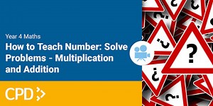 How to Teach Number in Year 4: Solve Problems - Multiplication and Addition CPD Video