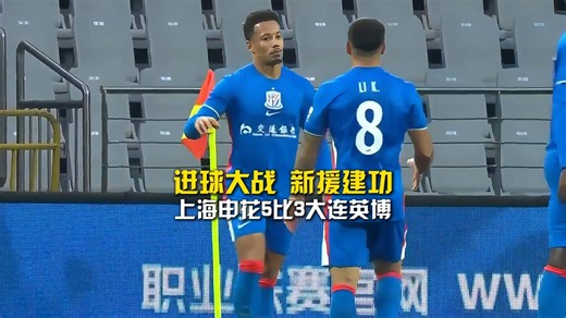 进球大战 新援建功，上海申花5比3大连英博