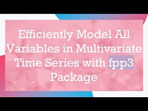 Efficiently Model All Variables in Multivariate Time Series with fpp3 Package