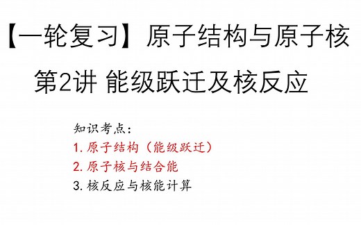 【一轮复习】原子结构与原子核 第2讲 能级跃迁及核反应（原子结构（能级跃迁），原子核与结合能 ，核反应与核能计算）