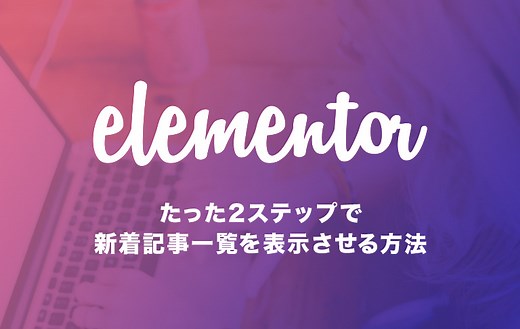 たった2ステップで「Elementor」に新着記事一覧を表示させる方法