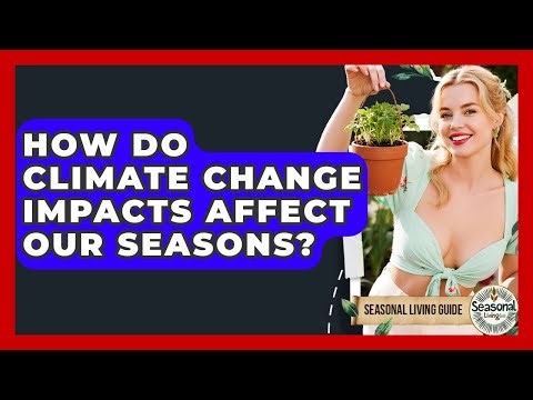 How Do Climate Change Impacts Affect Our Seasons? - Seasonal Living Guide