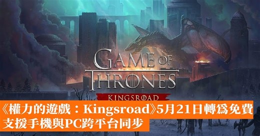 《權力的遊戲：Kingsroad》5月21日轉為免費遊玩　支援手機與PC跨平台同步 - 香港手機遊戲網 GameApps.hk