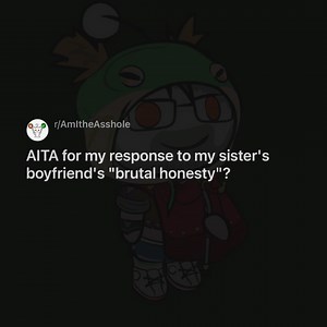 AlTA for my response to my sister's boyfriend's "brutal honesty"? | Reddit Craziness