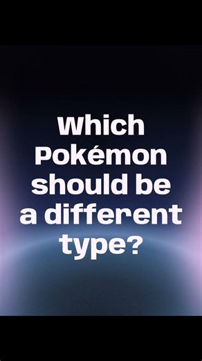 Which Pokémon’s typing would you change and to which type would you change it to?