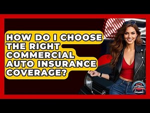 How Do I Choose The Right Commercial Auto Insurance Coverage? - Auto Coverage Explained