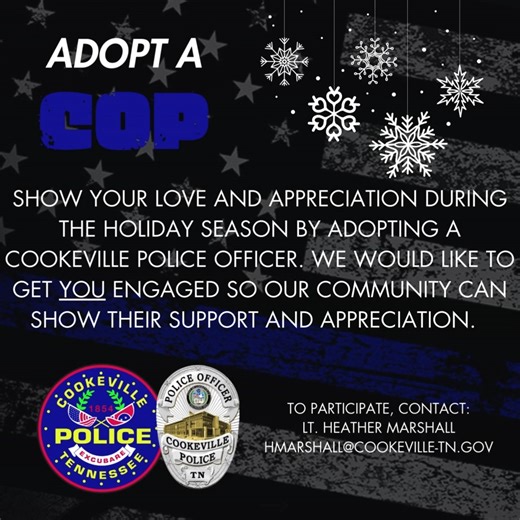 🎄ADOPT A COP FOR CHRISTMAS🎄 Many in our community participated in "Adopt a Dispatcher" in April and have asked about Adopting a Cop for the holiday season. Here is your opportunity! What: Adopt a Cookeville Police Department Officer or K9 for the holiday season and show your support and appreciation. When: December 4, 2024 – December 19, 2024 How: Send an email to hmarshall@cookeville-tn.gov to receive your officer’s name (made by random draw or by request). Participants: YOU 🫵, families, stu