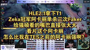 HLE2:1拿下T1，Zeka冠军阿卡丽单杀三次Faker，给骚硕看的嘴巴直接张大大，看片这个阿卡丽怎么比我在TES之前的阿卡丽强啊？