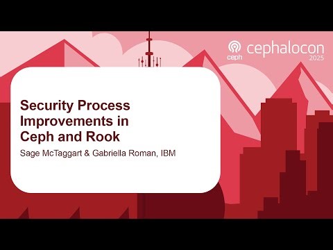 Security Process Improvements in Ceph and Rook - Sage McTaggart & Gabriella Roman, IBM