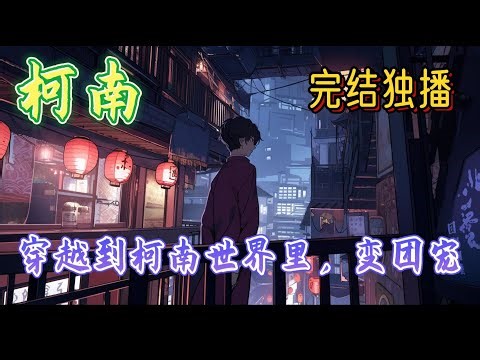 《穿越到柯南世界里，变团宠》小花妖穿越到柯南世界，被系统要求拯救意难平，5-4=0什么的真的不能让人接受的好嘛！可是，为什么系统说要拯救的人是和自己长大的幼驯染呀，这下好了，不救都#完结 #柯南