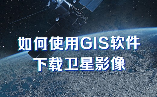 如何使用GIS软件下载卫星影像