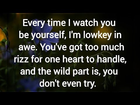 Every time I watch you be yourself, I'm lowkey in awe. You've got too much rizz,