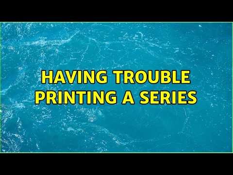 Having trouble printing a series (4 Solutions!!)
