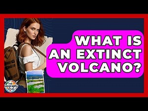 What Is An Extinct Volcano? - The Geography Atlas