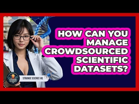 How Can You Manage Crowdsourced Scientific Datasets? - Strange Science HQ