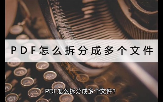 PDF怎么拆分成多个文件？这几个方法怎么拆都方便