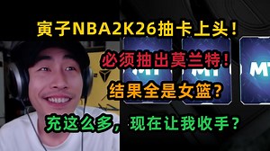 【寅子】NBA2K26抽卡上头，必须抽出莫兰特，结果都是女篮？充这么多，现在收手太晚了！