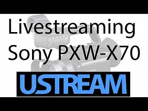 How to livestream with Ustream and your Sony PXW - X70 (with "free trial")