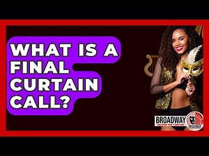 What Is A Final Curtain Call? - Broadway Behind The Curtain