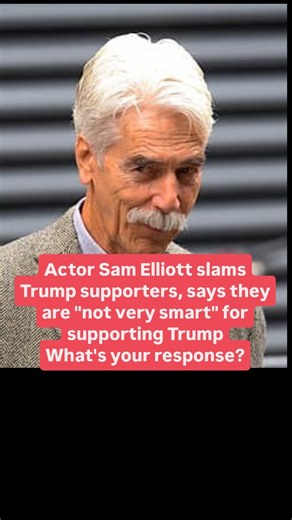 Conservative Army | Actor Sam Elliott slams Trump supporters, says they are "not very smart" for supporting Trump What's your response? | Instagram