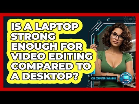 Is A Laptop Strong Enough For Video Editing Compared To A Desktop?