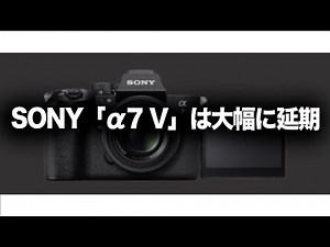 【SONY】ソニー「α7 V」は晩秋か年末まで大幅に延期!?
