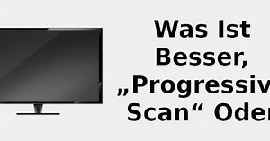 Was ist besser, „Progressive Scan“ oder „Interlaced Scan“ 📺