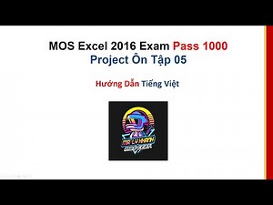 MOS Excel 2016 PASS 1000 Điểm - Ôn Tập 05 - Hướng Dẫn Tiếng Việt | MR. LY KHANH - MOS Certification