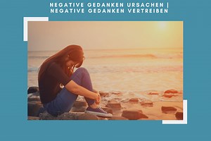 Negative Gedanken Ursachen | negative Gedanken vertreiben