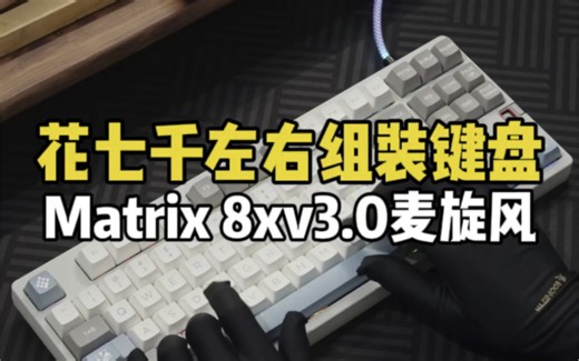 上海的奚同学花七千左右组装键盘，Matrix 8xv3.0麦旋风搭配无铭极简灰键帽！ #键盘组装 #客制化键盘 #matrix键盘