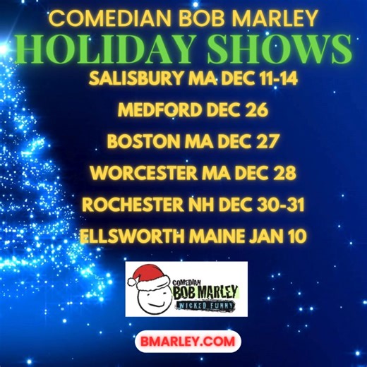 WICKED FUN HOLIDAY SHOWS COMING UP! Show tickets make great holiday gifts! Come and laugh! Find tickets here....bmarley.com The Wilbur Chevalier Theatre Mechanics Hall Blue Ocean Music Hall Comedian Bob Marley ELLSWORTH Maine January 10 at The Grand Theatre! Comedian Bob Marley ROCHESTER New Hampshire Shows December 30-31 at The Rochester Opera House! | Bob Marley Comedy