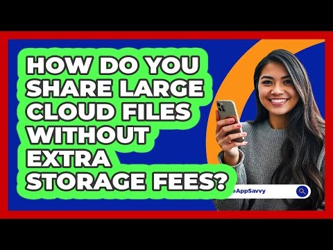 How Do You Share Large Cloud Files Without Extra Storage Fees? - Be App Savvy