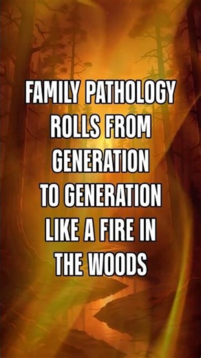 Family pathology rolls from generation to generation like a fire in the woods.