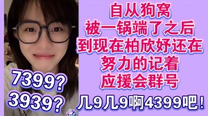 自从狗窝被一锅端了之后 到现在柏欣妤还在努力的记着应援会群号！7399？ 3939？ 几9几9啊？ 4399吧！