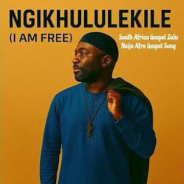 I am Free Ngikhululekile South Africa Zulu and Naija Afrobeat Gospel Song 2026 New Release