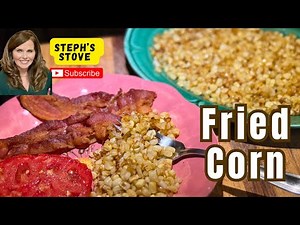 Southern Fried Corn: A Classic & Easy Summer Side Dish - Steph’s Stove