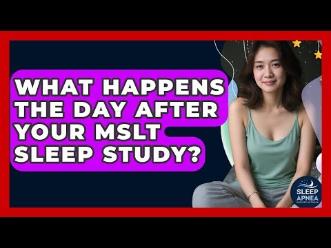 What Happens The Day After Your MSLT Sleep Study? - Sleep Apnea Support Network