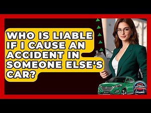 Who Is Liable If I Cause An Accident In Someone Else's Car? - Auto Coverage Explained