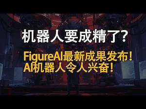 AI机器人能顺畅交流了？Figure AI联合OpenAI发布新进展！AI机器人有哪些进展？